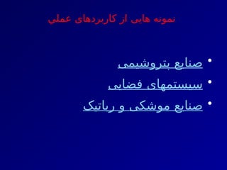 •
‫پتروشیمی‬ ‫صنایع‬
•
‫فضایی‬ ‫سیستمهای‬
•
‫رباتیک‬ ‫و‬ ‫موشکی‬ ‫صنایع‬
‫عملي‬ ‫كاربردهای‬ ‫از‬ ‫هایی‬ ‫نمونه‬
 