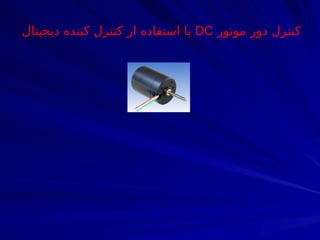 ‫موتور‬ ‫دور‬ ‫کنترل‬
DC
‫دیجیتال‬ ‫کننده‬ ‫کنترل‬ ‫از‬ ‫استفاده‬ ‫با‬
 