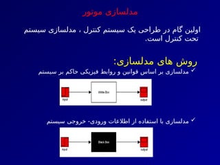 ‫موتور‬ ‫مدلسازی‬
‫سیستم‬ ‫مدلسازی‬ ، ‫کنترل‬ ‫سیستم‬ ‫یک‬ ‫طراحی‬ ‫در‬ ‫گام‬ ‫اولین‬
.‫است‬ ‫کنترل‬ ‫تحت‬
:‫مدلسازی‬ ‫های‬ ‫روش‬

‫سیستم‬ ‫بر‬ ‫حاکم‬ ‫فیزیکی‬ ‫روابط‬ ‫و‬ ‫قوانین‬ ‫اساس‬ ‫بر‬ ‫مدلسازی‬

‫سیستم‬ ‫خروجی‬ -‫ورودی‬ ‫اطالعات‬ ‫از‬ ‫استفاده‬ ‫با‬ ‫مدلسازی‬
 