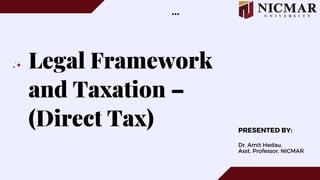 Legal Framework
and Taxation –
(Direct Tax) PRESENTED BY:
Dr. Amit Hedau,
Asst. Professor, NICMAR
 