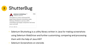 ShutterBug
• Selenium Shutterbug is a utility library written in Java for making screenshots
using Selenium WebDriver and ...