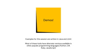 Demos!
Examples for this session are written in Java and JUnit
Most of these tools have alternate versions available in
ot...