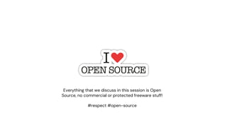 Everything that we discuss in this session is Open
Source, no commercial or protected freeware stuff!
#respect #open-source
 