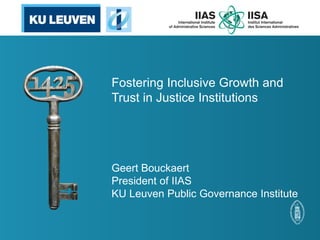 Fostering Inclusive Growth and Trust in Justice Institutions 
Geert Bouckaert 
President of IIAS 
KU Leuven Public Governance Institute  