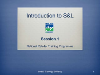 Introduction to S&L
Session 1
National Retailer Training Programme
Bureau of Energy Efficiency 1
 