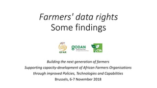 Farmers' data rights
Some findings
Building the next generation of farmers
Supporting capacity-development of African Farmers Organisations
through improved Policies, Technologies and Capabilities
Brussels, 6-7 November 2018
 