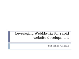 Leveraging WebMatrix for rapid
          website development

                  Subodh N Pushpak
 