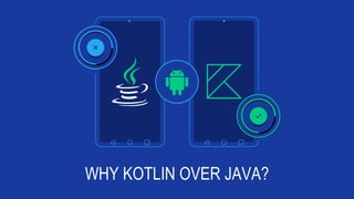 WHY KOTLIN OVER JAVA?
 