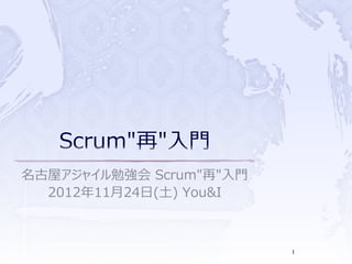 名古屋アジャイル勉強会 Scrum"再"入門
  2012年11月24日(土) You&I



                         1
 