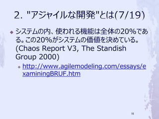 ?   ƥڡʹCܤȫ20%Ǥ
    롣20%ƥ΁QƤ롣
    (Chaos Report V3, The Standish
    Group 2000)
    ?   http://www.agilemodeling.com/essays/e
        xaminingBRUF.htm




                                        16
 