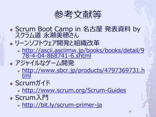 ?   Scrum Boot Camp in  kY by
     [
?   `󥽥եȥ_kȽMĸ
    ?   http://ascii.asciimw.jp/books/books/detail/9
        78-4-04-868741-6.shtml
?   㥤ʥ`_k
    ?   http://www.sbcr.jp/products/4797369731.h
        tml
?   Scrum
    ?   http://www.scrum.org/Scrum-Guides
?   ScrumT
    ?   http://bit.ly/scrum-primer-ja
                                              77
 