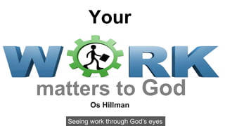 Your
matters to God
Seeing work through God’s eyes
Os Hillman
 