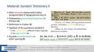  Main lemmata always bold Fraktur
(assigned label of typographical class l).
 Followed by grammatical properties in
Antiqua (a).
 Definitions in Fraktur (f).
 Typeface of the quotations divided in
 the authors name, different Fraktur type (n),
 the page number (a).
 Possible word formations in
letter-spacing (F).
Automatic Semantic Text Tagging on Historical Lexica
Christian Reul, Sebastian Göttel, Uwe Springmann, Christoph Wick, Kay-Michael Würzner, Frank Puppe
4
Material: Sanders’ Dictionary II
 