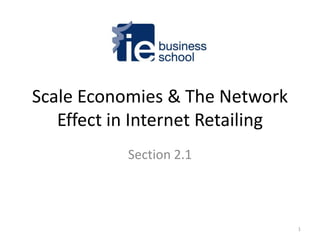 Scale Economies & The Network
   Effect in Internet Retailing
           Section 2.1




                                  1
 