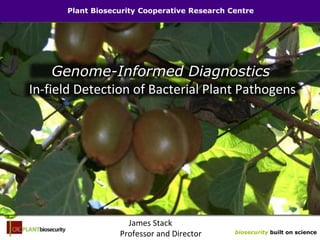 biosecurity built on science
Plant Biosecurity Cooperative Research Centre
James Stack
Professor and Director
In-field Detection of Bacterial Plant Pathogens
Genome-Informed Diagnostics
 