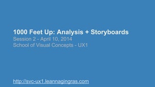 1000 Feet Up: Analysis + Storyboards
Session 2 - April 10, 2014
School of Visual Concepts - UX1
http://svc-ux1.leannagingras.com
 
