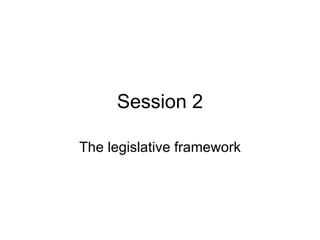 Session 2 The legislative framework 