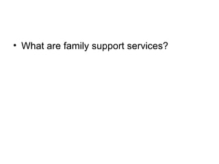 <ul><li>What are family support services? </li></ul>