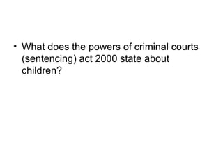 <ul><li>What does the powers of criminal courts (sentencing) act 2000 state about children? </li></ul>
