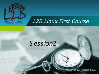 L2B Linux First Course



S ession2


             Please visit our Facebook Group
 