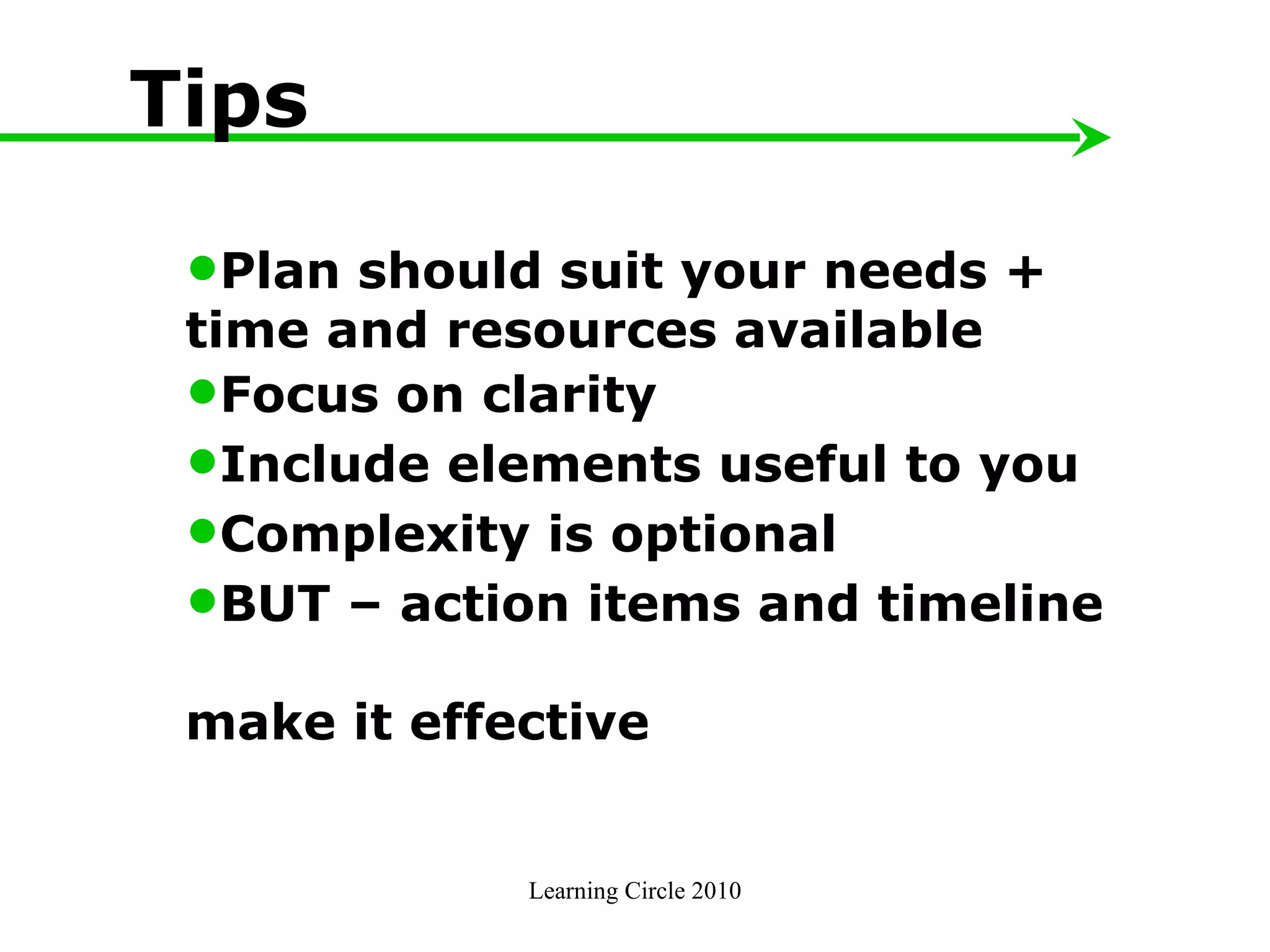 Learning Circle 2010 Tips Plan should suit your needs +  time and resources available Focus on clarity  Include elements useful to you Complexity is optional BUT – action items and timeline  make it effective 