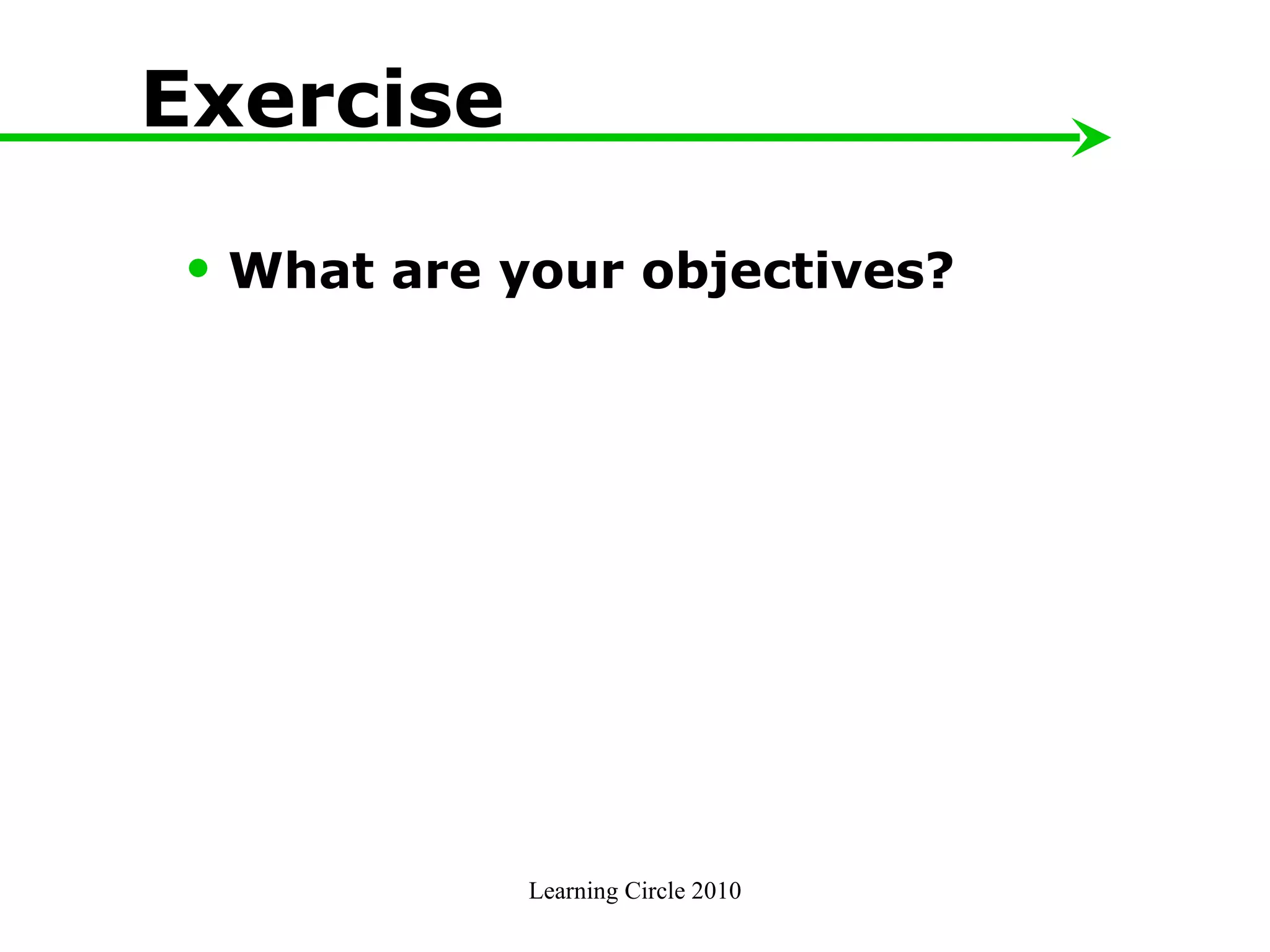 Learning Circle 2010 Exercise What are your objectives?  