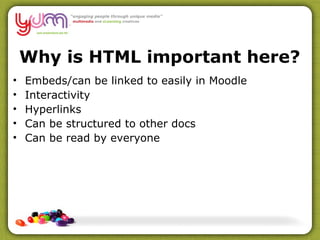 Why is HTML important here? Embeds/can be linked to easily in Moodle Interactivity Hyperlinks Can be structured to other docs Can be read by everyone 
