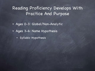 Reading Proficiency Develops With Practice And Purpose Ages 0-3: Global/Non-Analytic Ages 3-6: Name Hypothesis Syllabic Hypothesis 
