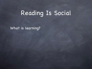 Reading Is Social What is learning?  