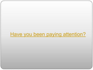 Have you been paying attention?