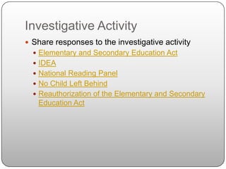 Investigative ActivityShare responses to the investigative activityElementary and Secondary Education ActIDEANational Reading PanelNo Child Left BehindReauthorization of the Elementary and Secondary Education Act