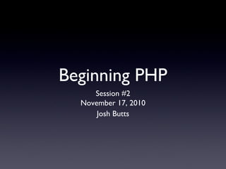 Beginning PHP
Session #2
November 17, 2010
Josh Butts
 