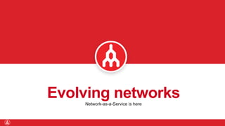 Evolving networksNetwork-as-a-Service is here
 