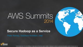 Secure Hadoop as a Service 
Peter Kerney, Solutions Architect, Intel 
© 2014 Amazon.com, Inc. and its affiliates. All rights reserved. May not be copied, modified, or distributed in whole or in part without the express consent of Amazon.com, Inc. 
 