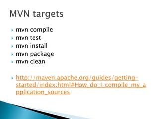    mvn   compile
   mvn   test
   mvn   install
   mvn   package
   mvn   clean

   http://maven.apache.org/guides/getting-
    started/index.html#How_do_I_compile_my_a
    pplication_sources
 