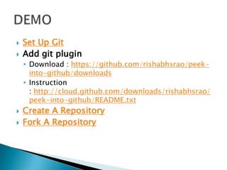    Set Up Git
   Add git plugin
    • Download : https://github.com/rishabhsrao/peek-
      into-github/downloads
    • Instruction
      : http://cloud.github.com/downloads/rishabhsrao/
      peek-into-github/README.txt
   Create A Repository
   Fork A Repository
 