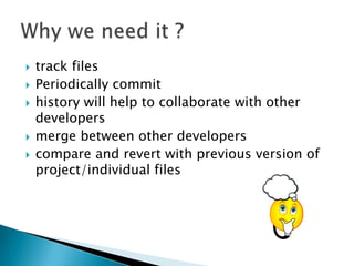    track files
   Periodically commit
   history will help to collaborate with other
    developers
   merge between other developers
   compare and revert with previous version of
    project/individual files
 