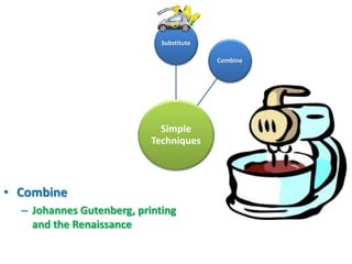Substitute

                                          Combine




                             Simple
                           Techniques



• Combine
  – Johannes Gutenberg, printing
    and the Renaissance
 