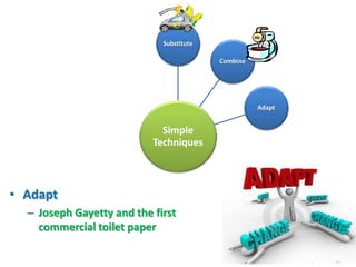 Substitute

                                          Combine




                                                    Adapt


                             Simple
                           Techniques



• Adapt
  – Joseph Gayetty and the first
    commercial toilet paper
 