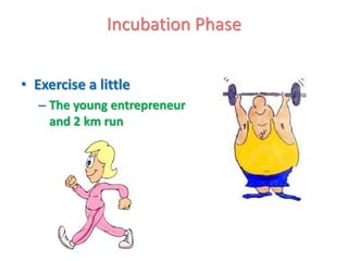 Incubation Phase


• Exercise a little
   – The young entrepreneur
     and 2 km run
 