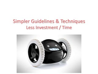 Simpler Guidelines & Techniques
     Less Investment / Time
 
