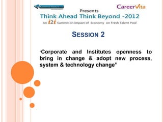 SESSION 2

“Corporate  and Institutes openness to
bring in change & adopt new process,
system & technology change”
 