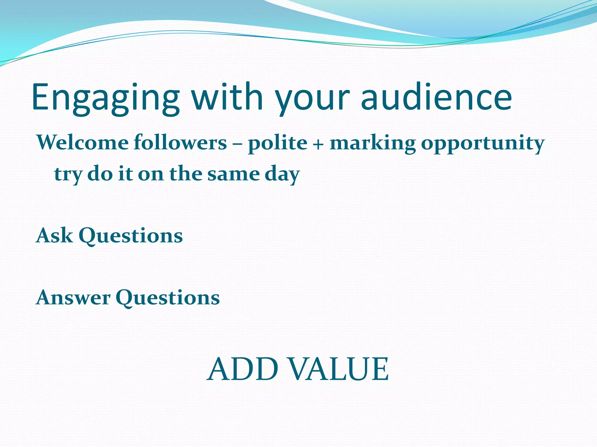 Engaging with your audience
Welcome followers – polite + marking opportunity
try do it on the same day
Ask Questions
Answer Questions
ADD VALUE
 