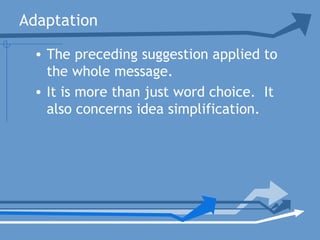 Adaptation
• The preceding suggestion applied to
the whole message.
• It is more than just word choice. It
also concerns idea simplification.
 