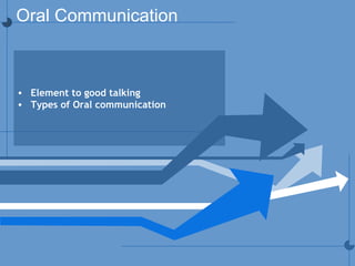 Oral Communication
• Element to good talking
• Types of Oral communication
 