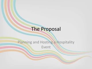 The Proposal
Planning and Hosting a Hospitality
Event
 
