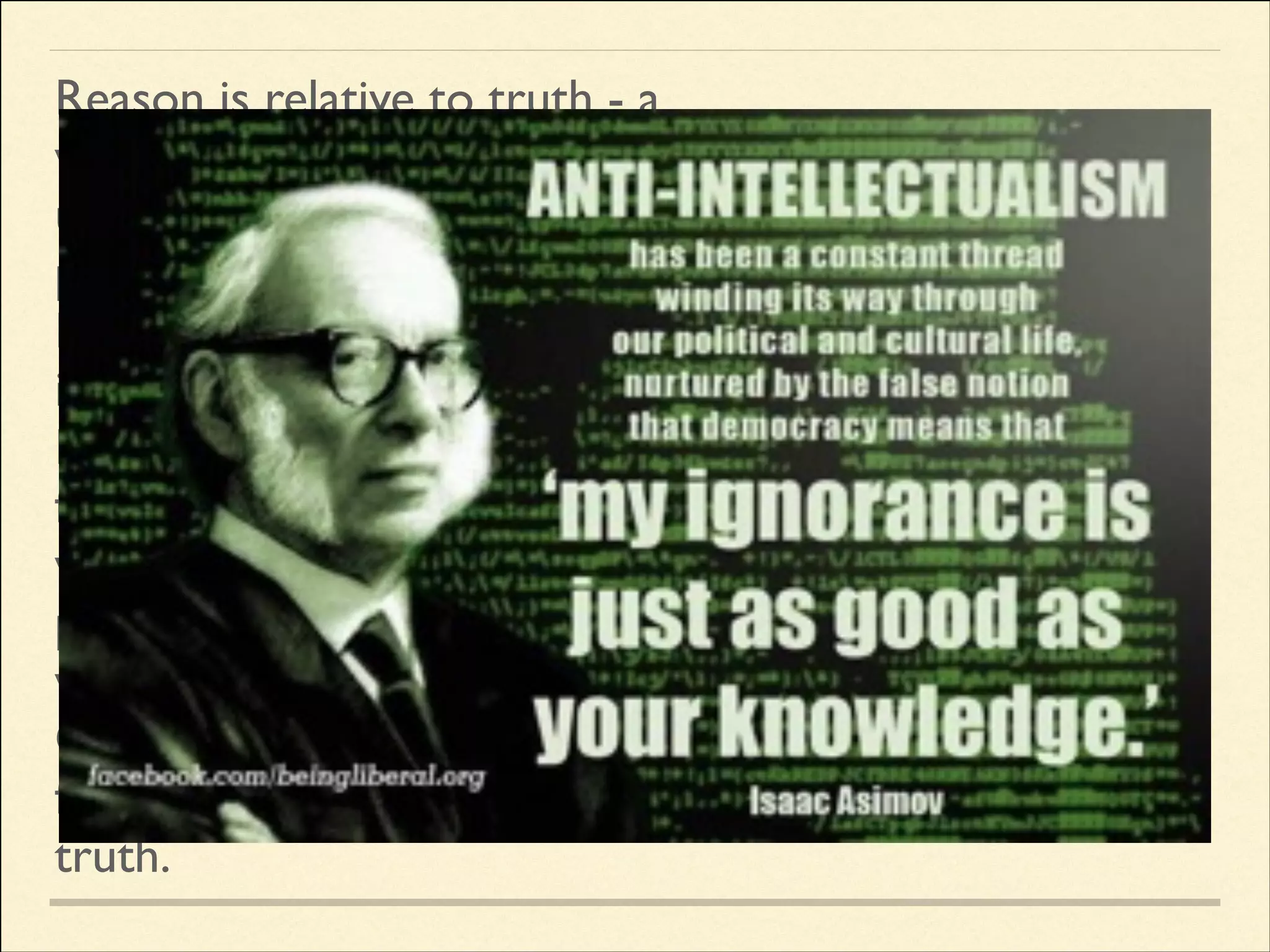 Reason is relative to truth - a
way of knowing truth understanding, discovering or
proving it.	

Faith is also relative to truth - it
is a way of discovering it.	

Every human being has exercised
faith in some way - much of what
we know comes by faith, what
parents tell us, as well as friends,
writers, society etc.	

Outside of, and inside of religion,
faith and reason are roads to
truth.

 