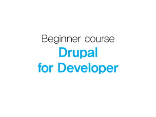 Beginner course

Drupal
for Developer

 