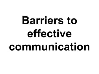 Barriers to
effective
communication

 