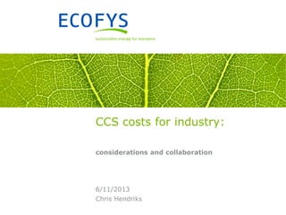 CCS costs for industry:
considerations and collaboration

6/11/2013
Chris Hendriks

 